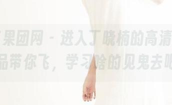 GIRLT果团网 - 进入丁晓楠的高清教室，作品带你飞，学习啥的见鬼去吧！