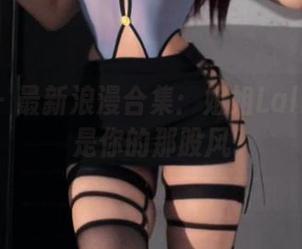 微密圈 - 最新浪漫合集:姐姐Lalion说我是你的那股风