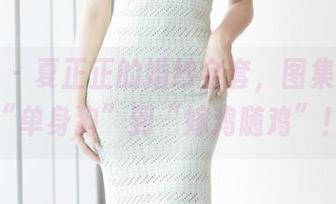 爱蜜社 - 夏正正的婚纱全套，图集带你从“单身狗”到“嫁鸡随鸡”！
