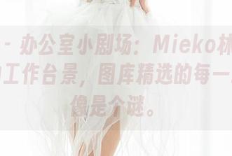 魅妍社 - 办公室小剧场：Mieko林美惠子戏称的工作台景，图库精选的每一张图都像是个谜。